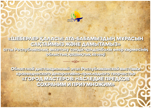 Республикалық «Шеберлер қаласы: ата-бабамыздың мұрасын сақтаймыз және дамытамыз» атты өлкетану сәндік-қолданбалы өнер көрмесінің облыстық қашықтық кезеңінің өткізілу Ережесі