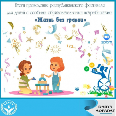 Итоги первого Республиканского фестиваля для детей с особыми образовательными потребностями  «Жизнь без границ»
