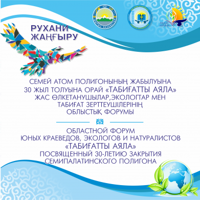 Семей атом полигонының жабылуына 30 жыл толуына орай «Табиғатты аяла» жас өлкетанушылар, экологтар мен табиғат зерттеушілерінің облыстық форумының қорытындысы