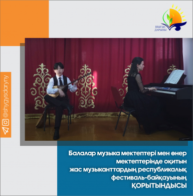 Балалар музыка мектептері мен өнер мектептерінде оқитын жас музыканттардың республикалық фестиваль-байқауының  ҚОРЫТЫНДЫСЫ