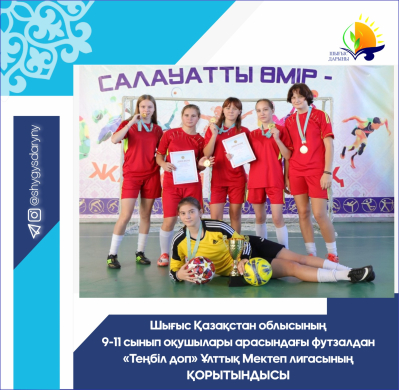 Итоги Национальной Школьной лиги среди учащихся 9-11 классов Восточно-Казахстанской области по футзалу «Теңбіл доп»