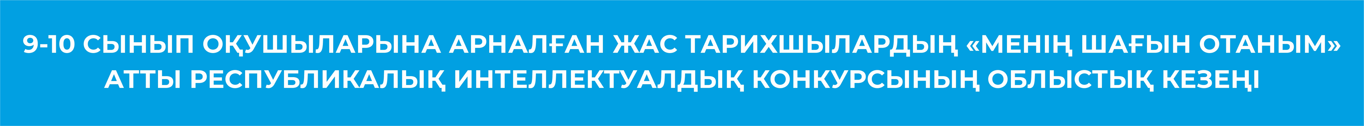 9-10 сынып оқушыларына арналған жас тарихшылардың  «Менің шағын Отаным» атты республикалық интеллектуалдық конкурсының облыстық кезеңі